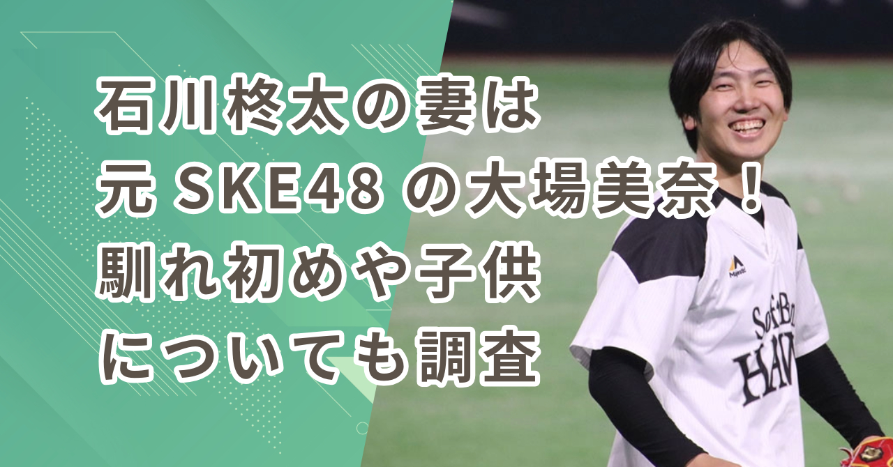 石川柊太の妻（嫁）は元SKE48の大場美奈！馴れ初めや子供についても調査